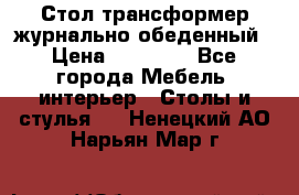Стол трансформер журнально обеденный › Цена ­ 33 500 - Все города Мебель, интерьер » Столы и стулья   . Ненецкий АО,Нарьян-Мар г.